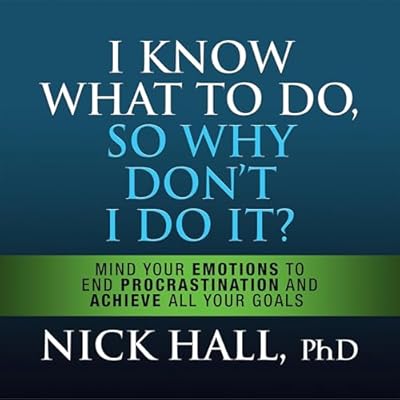 I Know What to Do So Why Don't I Do It? (Second Edition): Mind Your Emotions to End Procrastination and Achieve All Your Goals