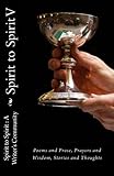 Spirit to Spirit V: Poems and Prose, Prayers and Wisdom, Stories and thoughts