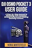 DJI Osmo Pocket 3 User Guide: A Step-by-Step manual to Mastering Your Compact Gimbal Camera and Creating Stunning Content.