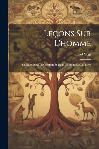 Leçons Sur L'homme: Sa Place Dans La Création Et Dans L'histoire De La Terre (French Edition)