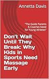 Don’t Wait Until They Break: Why Kids in Sports Need Massage Therapy Early: “The Guide Parents & Coaches Need for Young Athletes”