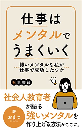 仕事はメンタルでうまくいく: ~弱いメンタルな私が仕事で成功したワケ~ (石黒書籍)