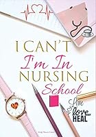 I Can't I'm in Nursing School Live Love Heal Daily Planner Journal : Cute Nursing Student Gifts for Women: Future Nurse Agenda Organizer Notebook to Write In 1096666081 Book Cover