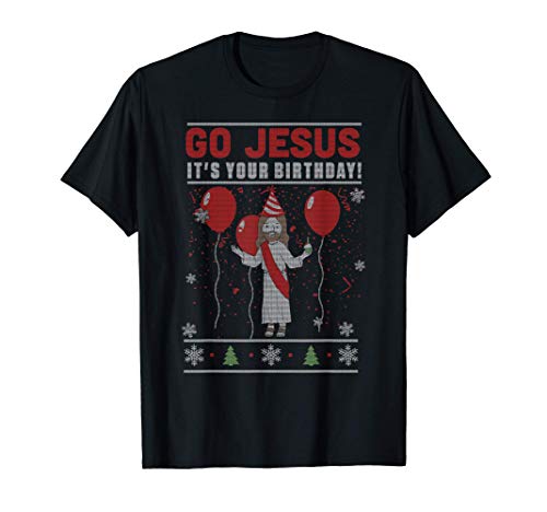 Go Jesus It s Your Birthday UGLY CHRISTMAS SWEATER T-Shirt