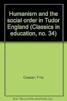Humanism and the Social Order in Tudor England, B0006BW3D0 Book Cover