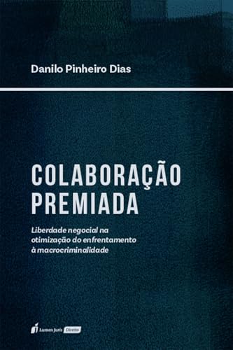 Colaboração premiada : liberdade negocial na otimização do enfrentamento à macrocriminalidade - Dias, Danilo Pinheiro