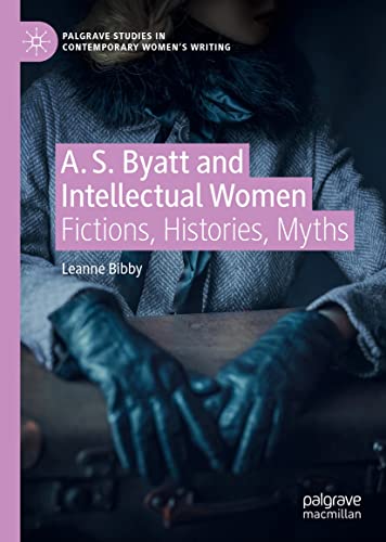 A. S. Byatt and Intellectual Women: Fictions, Histories, Myths (Palgrave Studies in Contemporary Women’s Writing) (English Edition)