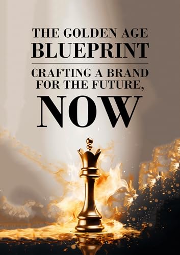 THE GOLDEN AGE BLUEPRINT : CRAFTING A BRAND FOR THE FUTURE, NOW