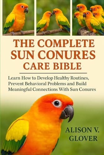 THE COMPLETE SUN CONURES CARE BIBLE: Learn How to Develop Healthy Routines, Prevent Behavioral Problems and Build Meaningful Connections With Sun Conures image 2