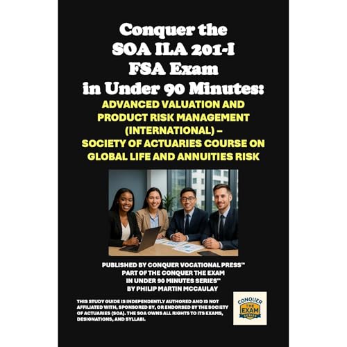 Conquer the SOA ILA 201-I FSA Exam in Under 90 Minutes: Advanced Valuation and Product Risk Management (International) &ndash