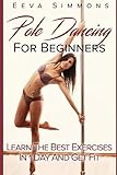 Pole Dancing For Beginners: Learn The Best Exercises In 1 Day And Get Fit