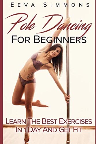 Pole Dancing For Beginners: Learn The Best Exercises In 1 Day And Get Fit