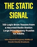 The Static Signal: 100 Logic Brain Teasers from a Haunted Radio Station: Large Print Mystery Puzzles for Adults | Solve Haunted Frequency Riddles & ... Broadcasts (Gothic Logic Case Files Series)