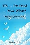 FFS ... I'm Dead ... Now What?: The Ultimate UK Guide and Planner for Sorting Your Life (and Death) Out (FFS ... I'm Dead... What Now - End of Life Planner, Journal and Planner (UK Version))