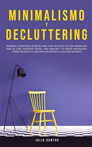 Minimalismo y Decluttering: ¡Aprenda Estrategias Secretas Para Vivir un Estilo de Vida Minimalista Para su Casa, Paradero Digital, Vida Familiar y su ... la Felicidad Interior! (Spanish Edition)