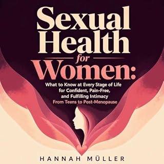 Sexual Health for Women: What to Know at Every Stage of Life for Confident, Pain-Free, and Fulfilling Intimacy From Teens to 