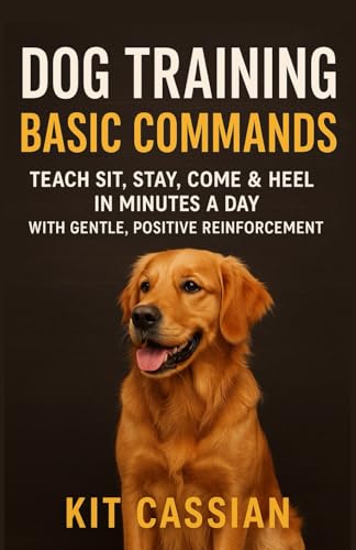 Dog Training Basic Commands: Teach Sit, Stay, Come & Heel in Minutes a Day With Gentle, Positive Reinforcement