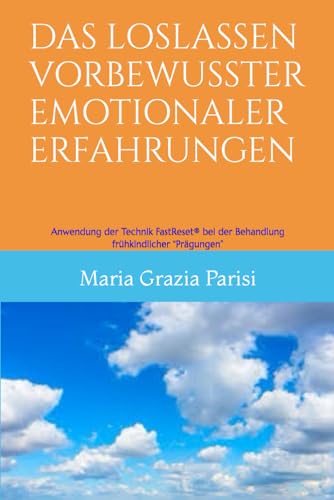 DAS LOSLASSEN VORBEWUSSTER EMOTIONALER ERFAHRUNGEN: Anwendung der Technik FastReset® bei der Behandlung frühkindlicher “Prägungen”