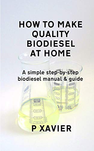 How to make quality biodiesel at home: A simple step-by-step biodiesel manual & guide