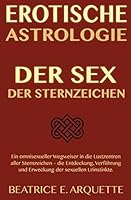 Erotische Astrologie: Der Sex der Sternzeichen: Ein omnisexueller Wegweiser in die Lustzentren aller Sternzeichen – die Entdeckung, Verführung und Erweckung der sexuellen Urinstinkte 1507886101 Book Cover