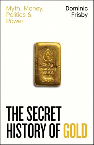 The Secret History of Gold: Myth, Money, Politics and Power