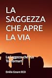LA SAGGEZZA CHE APRE LA VIA: La Saggezza che Può Trasformart