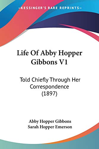 Life Of Abby Hopper Gibbons V1: Told Chiefly Through Her Correspondence (1897)