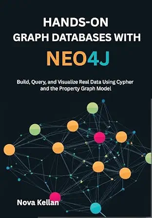 Hands-On Graph Databases with Neo4j: Build, Query, and Visualize Real Data Using Cypher and the Property Graph Model