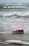 Die Flüchtlings- und Migrationskrise: Wie wir sie überwinden können