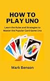 How to play UNO: Learn the Rules and Strategies to Master the Popular Card Game Uno -  Independently published