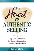The Heart Of Authentic Selling: Tap Into The Power of Human Connection And Close More Sales 0984676686 Book Cover