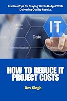 How to Reduce IT Project Costs: Proven Strategies and Tools to Help Project Managers and IT Leaders Cut Costs, Improve Efficiency, and Deliver High-Quality Results on Time and Within Budget. B0F5Q1RYH5 Book Cover