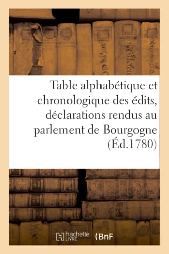 Table Alphabétique Et Chronologique Des Édits, Déclarations Et Lettres-Patentes Enregistrés: Et Des Arrêts de Réglement Et Notables Rendus Au Parlement de Bourgogne (French Edition)