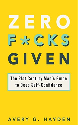 Zero F*cks Given: The 21st Century Man's Guide to Deep Self-Confidence