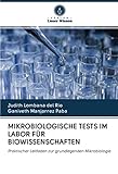 MIKROBIOLOGISCHE TESTS IM LABOR FÜR BIOWISSENSCHAFTEN: Praktischer Leitfaden zur grundlegenden Mikrobiologie