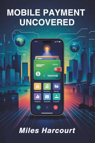 MOBILE PAYMENT UNCOVERED: A Deep Dive into the Global Digital Payment Revolution That’s Changing How We Pay, Save, and Live