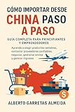 Cómo importar desde China paso a paso: Guía completa para principiantes y emprendedores: Aprende a elegir productos rentables, contactar proveedores, negociar, gestionar envíos y generar ingresos