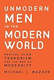 Unmodern Men in the Modern World: Radical Islam, Terrorism, and the War on Modernity