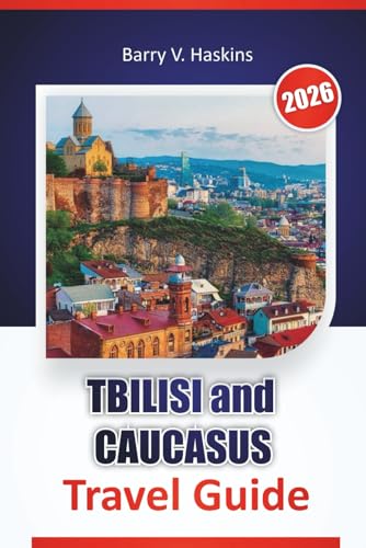 TBILISI and CAUCASUS TRAVEL GUIDE 2026: Discover Local Culture, Historic Routes, Food Traditions, and Travel Itineraries Across Georgia