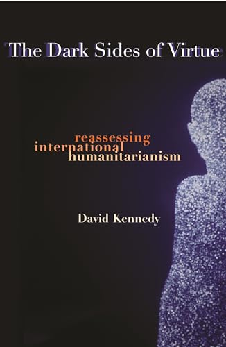 The Dark Sides of Virtue: Reassessing International Humanitarianism