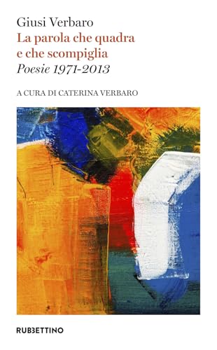  La parola che quadra e che scompiglia. Poesie 1971-2013