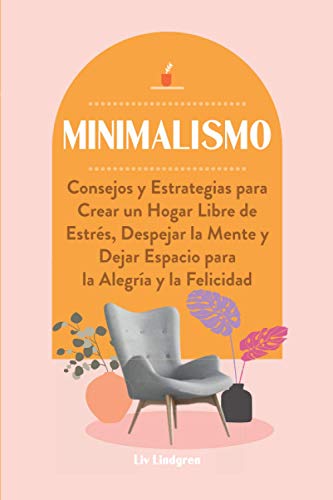 Minimalismo: Consejos y Estrategias para Crear un Hogar Libre de Estrés, Despejar la Mente y Dejar Espacio para la Alegría y la Felicidad