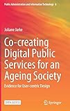  Co-creating Digital Public Services for an Ageing Society: Evidence for User-centric Design: 6 (Public Administration and Information Technology)