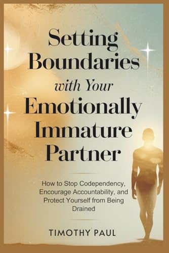 SETTING BOUNDARIES WITH YOUR EMOTIONALLY IMMATURE PARTNER: How to Stop Codependency, Encourage Accountability, and Protect Yourself from Being Drained (Self-Help)