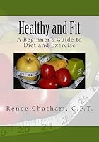 Healthy and Fit: A Beginner's Guide to Diet and Exercise 1511778199 Book Cover