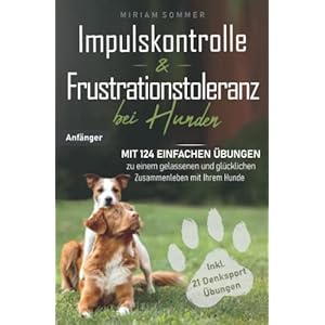 Impulskontrolle und Frustrationstoleranz bei Hunden – Mit 124 einfachen Übungen zu einem gelassenen und glücklichen Zusammenleben mit Ihrem Hund Taschenbuch – 9. Juli 2022