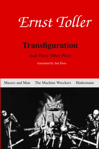 Enrst Toller: Transfiguration and Three Other Plays: Transfiguation, Masses and Man, The Machine Wreckers, and Hinkemann (Ernst Toller)