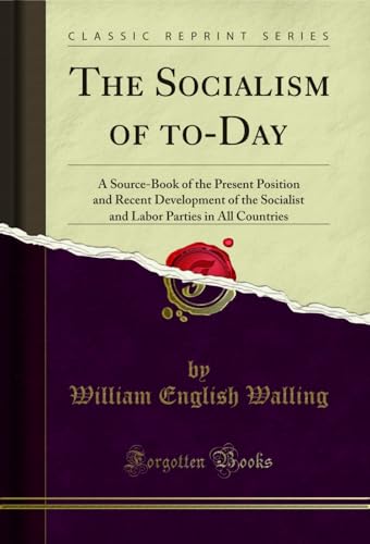 The Socialism of to-Day: A Source-Book of the Present Position and Recent Development of the Socialist and Labor Parties in All Countries (Classic Reprint)
