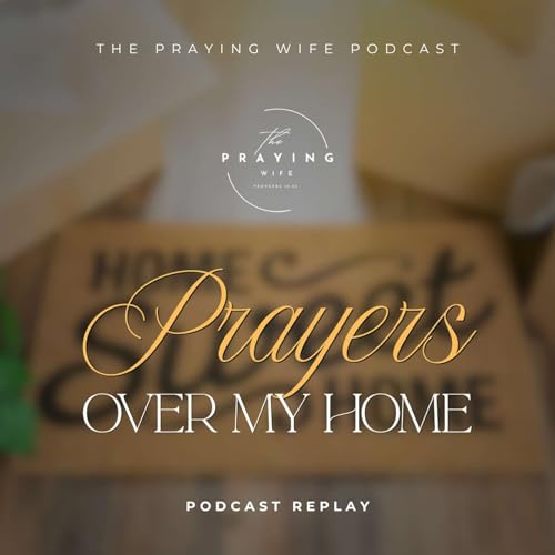 Podcast Replay: Prayers Over My Home