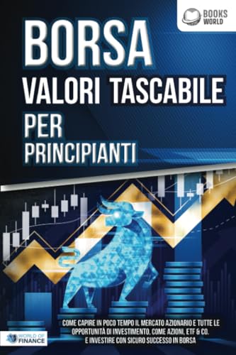 BORSA VALORI TASCABILE PER PRINCIPIANTI: Come capire in poco tempo il mercato azionario e tutte le opportunità di investimento, come Azioni, ETF & Co. e investire con sicuro successo in Borsa
